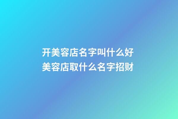 开美容店名字叫什么好 美容店取什么名字招财-第1张-店铺起名-玄机派